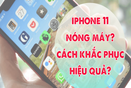 Tìm hiểu nguyên nhân tại sao iPhone 11 bị nóng máy và những điều cần biết