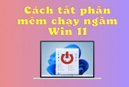 Hướng dẫn chi tiết cách tắt phần mềm chạy ngầm Win 11
