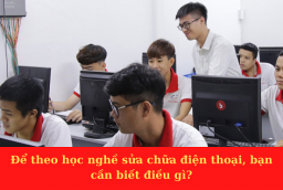 Để theo học nghề sửa chữa điện thoại, bạn cần biết điều gì?
