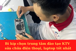 Bí kíp chọn trung tâm đào tạo KTV sửa chữa điện thoại, laptop tốt nhất