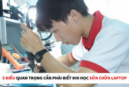 3 Điều quan trọng cần phải biết khi học sửa chữa Laptop