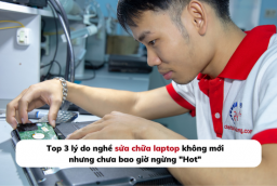Top 3 lý do nghề sửa chữa Laptop không mới nhưng chưa bao giờ ngừng