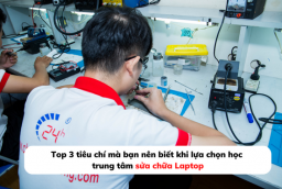 Top 3 tiêu chí mà bạn nên biết khi lựa chọn học trung tâm sửa chữa Laptop