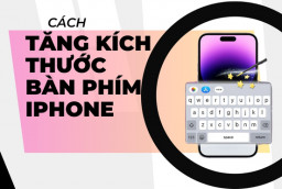 Cách tăng kích thước bàn phím iPhone để nhập thông tin chính xác, dễ dàng