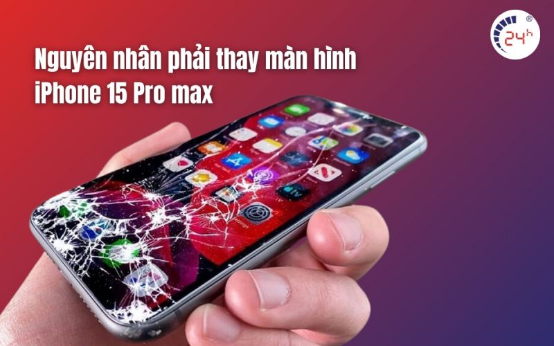Nguyên nhân phải thay màn hình iPhone 15 Pro Max
