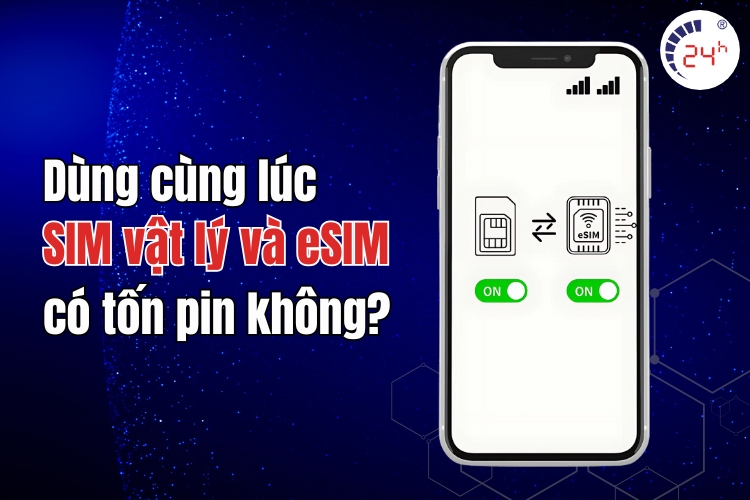 Dùng hai SIM vật lý và eSIM cùng lúc có tốn pin không? 