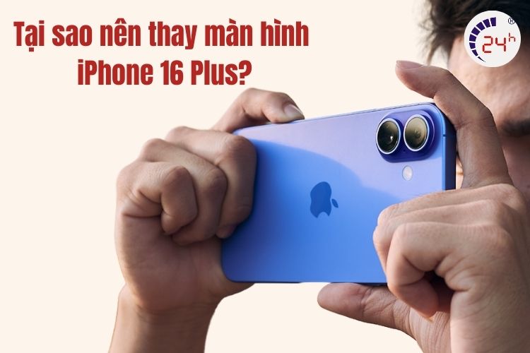 thay màn hình iphone 16 plus tăng trải nghiệm người dùng