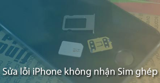 Khắc phục lỗi điện thoại iPhone 6 Lock không nhận sim ghép